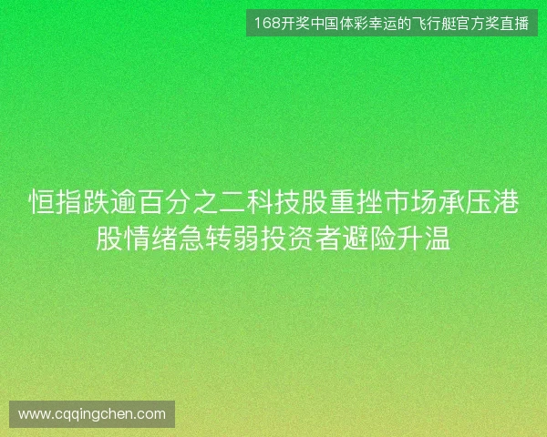 恒指跌逾百分之二科技股重挫市场承压港股情绪急转弱投资者避险升温 恒指跌逾百分之二科技股重挫市场承压港股情绪急转弱投资者避险升温