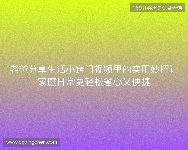 老爸分享生活小窍门视频里的实用妙招让家庭日常更轻松省心又便捷